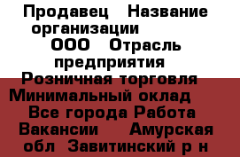 Продавец › Название организации ­ O’stin, ООО › Отрасль предприятия ­ Розничная торговля › Минимальный оклад ­ 1 - Все города Работа » Вакансии   . Амурская обл.,Завитинский р-н